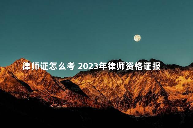 律师证怎么考 2023年律师资格证报考条件